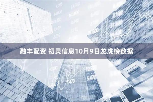 融丰配资 初灵信息10月9日龙虎榜数据